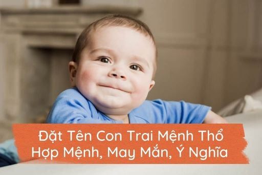 Đặt Tên Con Trai Mệnh Thổ Hợp Ngũ Hành, May Mắn & Ý Nghĩa
