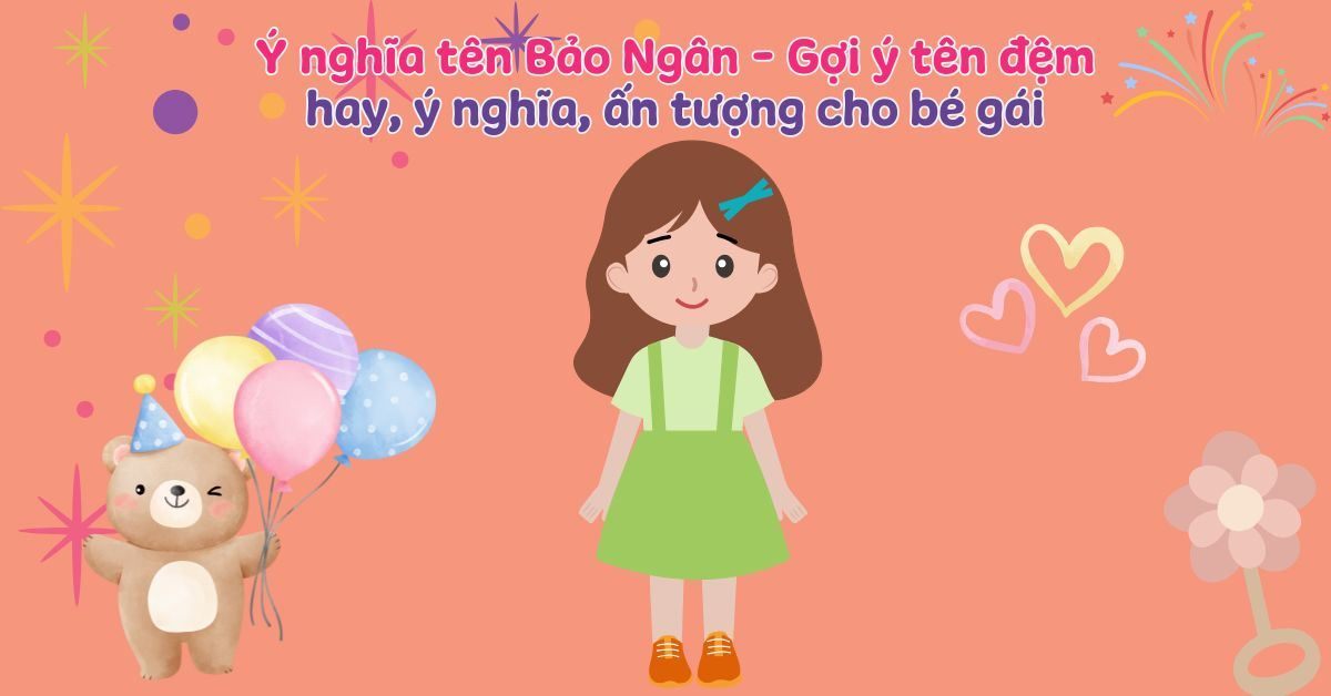 Ý nghĩa tên Bảo Ngân trong phong thủy + Bảng điểm chi tiết & gợi ý đặt tên đẹp