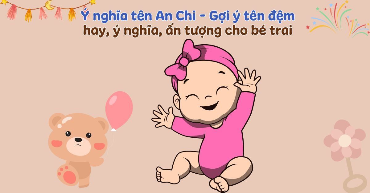 Ý nghĩa tên An Chi theo phong thủy – Giải mã nét đẹp tên và bảng chấm điểm 9.5/10