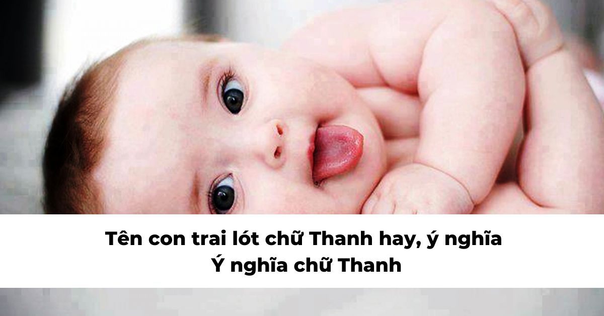 Gợi ý những tên con trai lót chữ “Thanh” thật hay và ý nghĩa – Bí quyết đặt tên đáng tham khảo