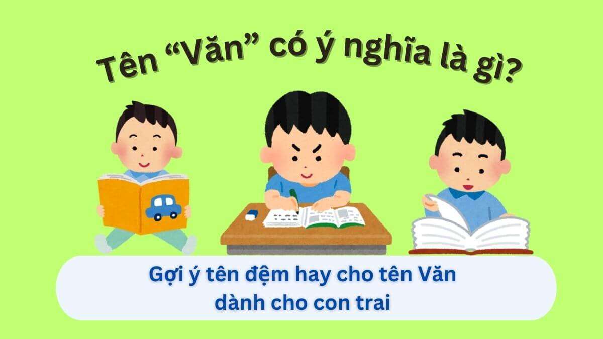 Khám phá ý nghĩa tên Văn và hơn 40 gợi ý tên đệm hay cho con trai