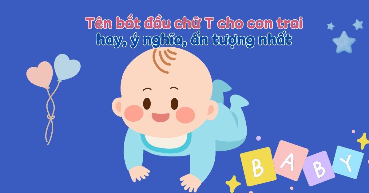 350+ tên con trai bắt đầu bằng chữ T hay, ý nghĩa sâu sắc & ấn tượng nhất