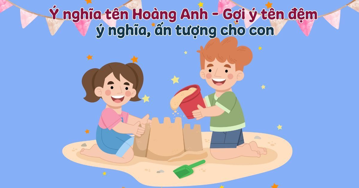 Ý nghĩa tên Hoàng Anh & Gợi ý 70+ tên đệm hay, ý nghĩa và hợp phong thủy cho bé