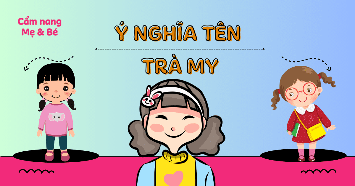 Ý nghĩa tên Trà My theo phong thủy + Gợi ý 50+ tên đệm hay cho bé gái