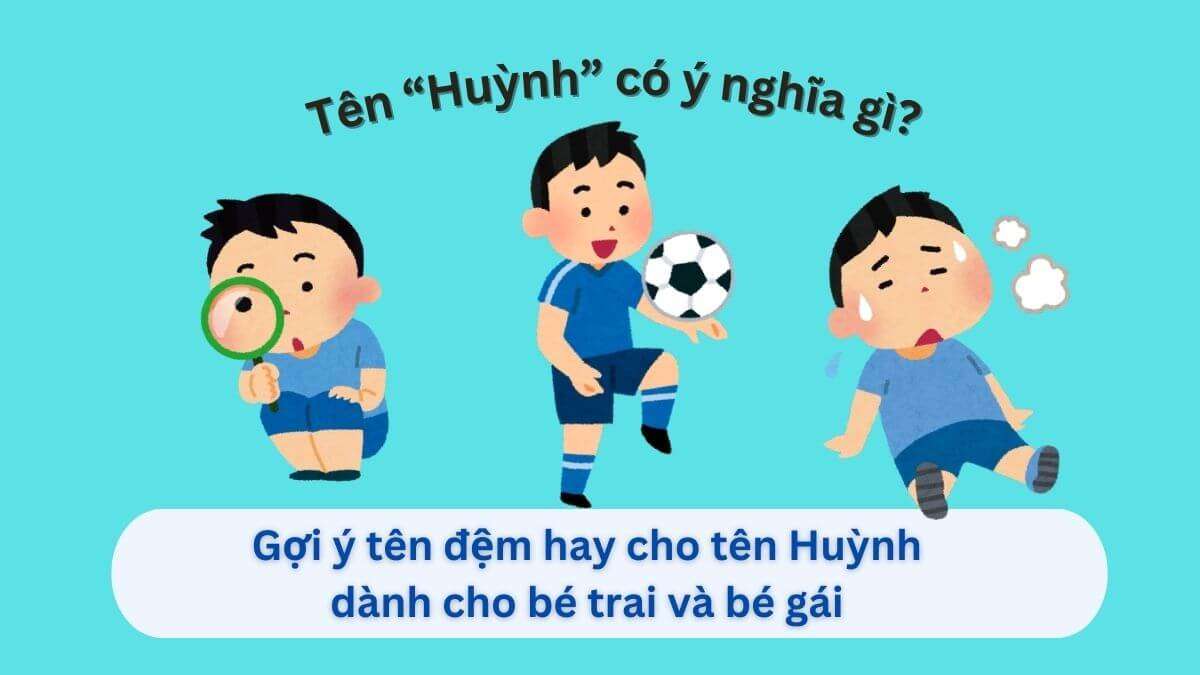 Khám phá ý nghĩa tên Huỳnh & 30+ tên đệm hay, đầy sâu sắc cho bé trai và bé gái