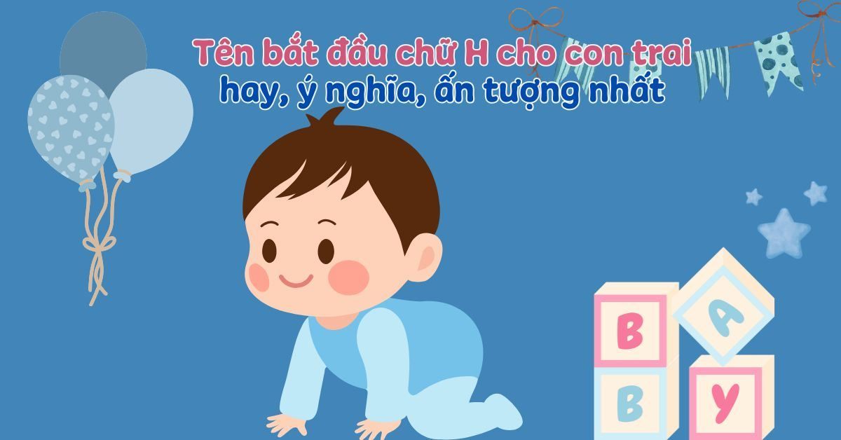 350+ Tên Con Trai Bắt Đầu Bằng Chữ H Hay, Ý Nghĩa & Ấn Tượng Nhất 2026