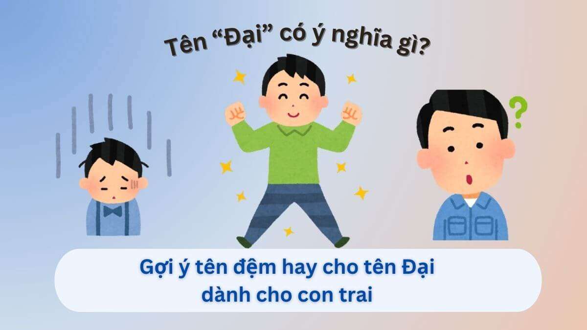 Ý nghĩa tên "Đại" mạnh mẽ & 40+ gợi ý tên đệm hay cho bé trai