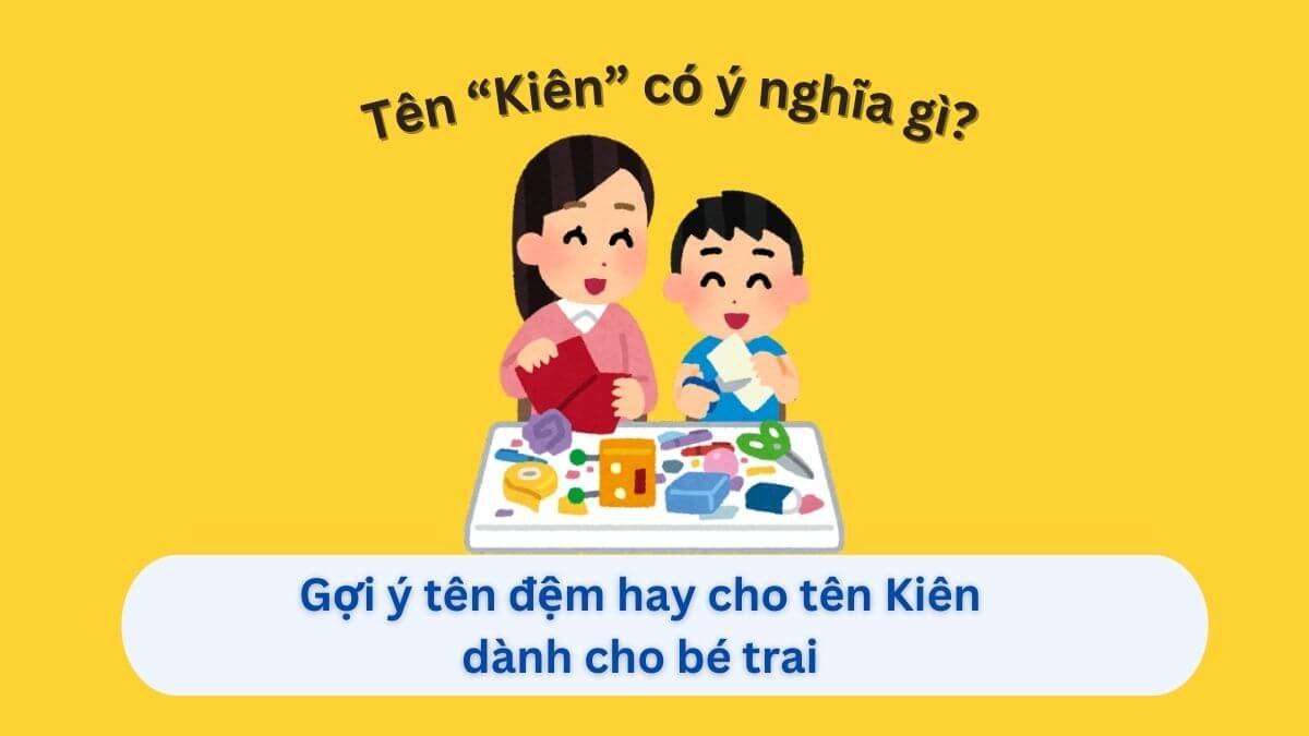Ý nghĩa tên "Kiên" & 40 gợi ý tên đệm hay dành cho con trai